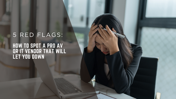 5 Red Flags: How to Spot a Pro AV or IT Vendor That Will Let You Down